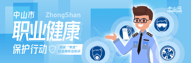 中山市職業(yè)健康保護(hù)行動(dòng)——局長(zhǎng)“帶貨”職業(yè)病防治知識(shí)